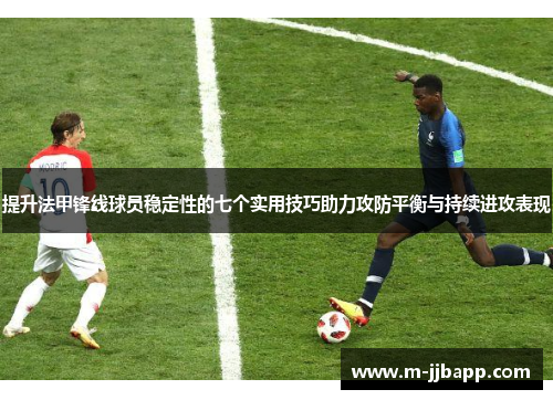 提升法甲锋线球员稳定性的七个实用技巧助力攻防平衡与持续进攻表现