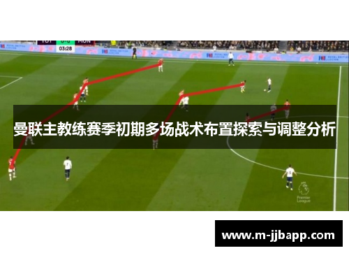 曼联主教练赛季初期多场战术布置探索与调整分析