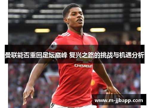 曼联能否重回足坛巅峰 复兴之路的挑战与机遇分析
