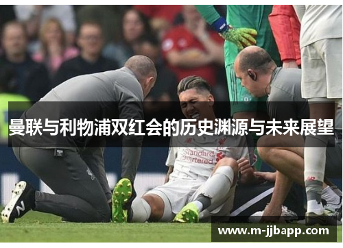 曼联与利物浦双红会的历史渊源与未来展望