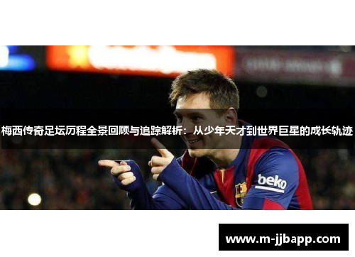 梅西传奇足坛历程全景回顾与追踪解析：从少年天才到世界巨星的成长轨迹
